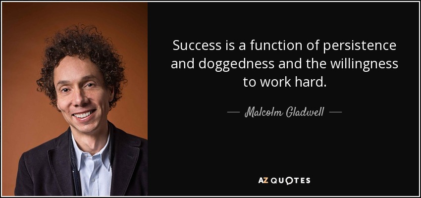 Success is a function of persistence and doggedness and the willingness to work hard. - Malcolm Gladwell