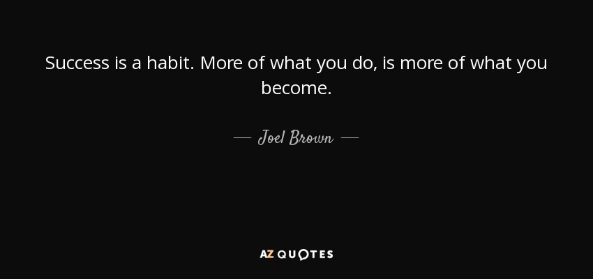 Success is a habit. More of what you do, is more of what you become. - Joel Brown