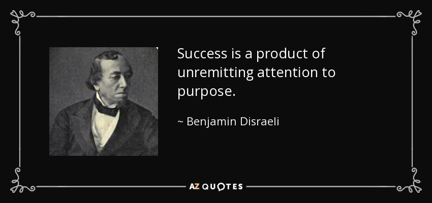 Success is a product of unremitting attention to purpose. - Benjamin Disraeli