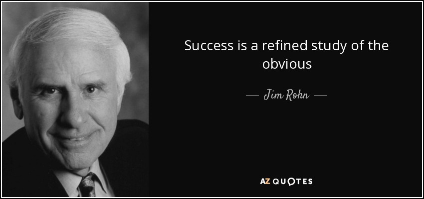 Success is a refined study of the obvious - Jim Rohn