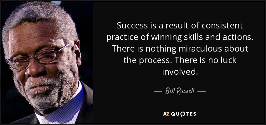 Success is a result of consistent practice of winning skills and actions. There is nothing miraculous about the process. There is no luck involved. - Bill Russell