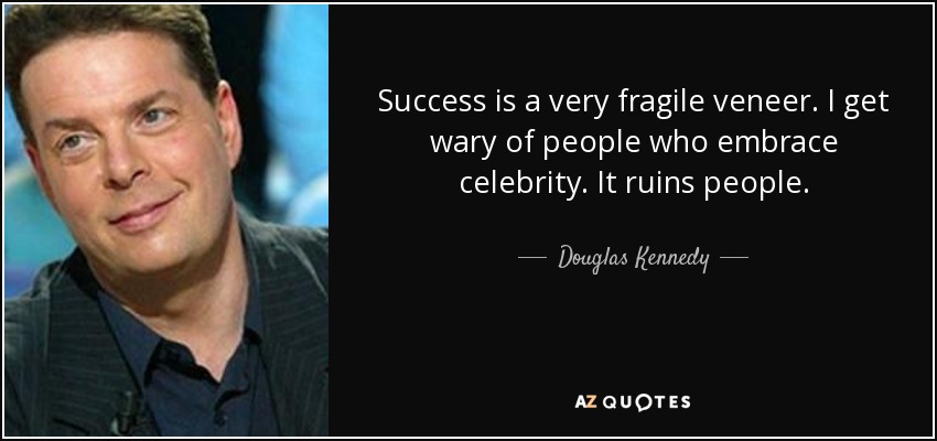 Success is a very fragile veneer. I get wary of people who embrace celebrity. It ruins people. - Douglas Kennedy