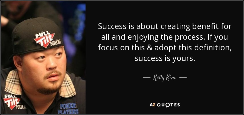 Success is about creating benefit for all and enjoying the process. If you focus on this & adopt this definition, success is yours. - Kelly Kim