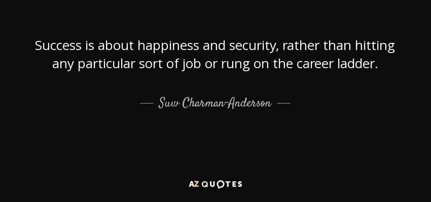 Success is about happiness and security, rather than hitting any particular sort of job or rung on the career ladder. - Suw Charman-Anderson