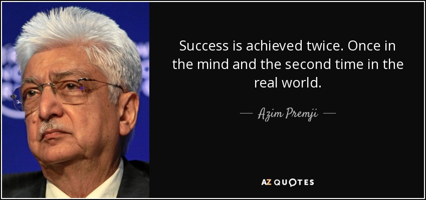 Success is achieved twice. Once in the mind and the second time in the real world. - Azim Premji