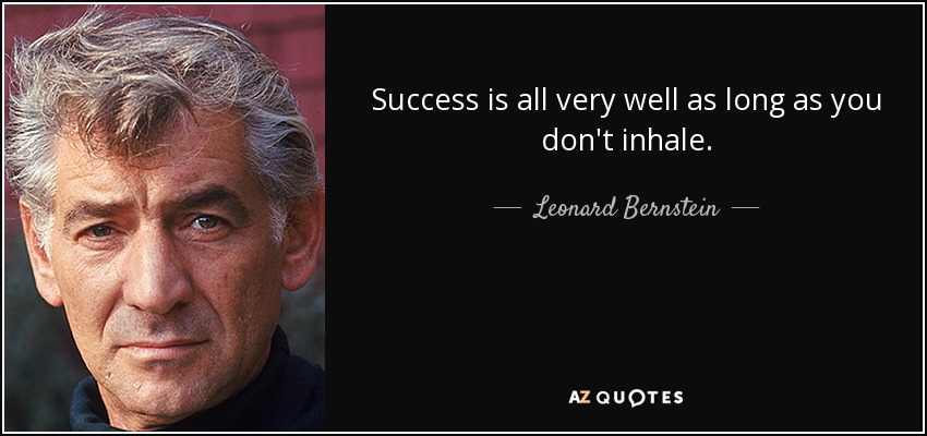 Success is all very well as long as you don't inhale. - Leonard Bernstein