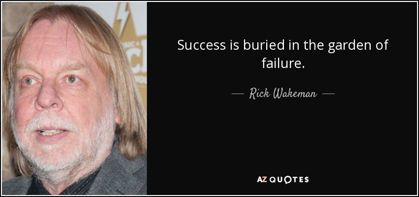 Success is buried in the garden of failure. - Rick Wakeman
