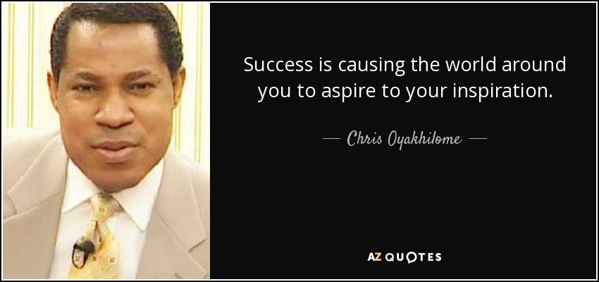 Success is causing the world around you to aspire to your inspiration. - Chris Oyakhilome