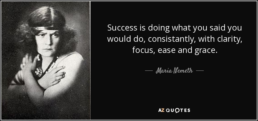 Success is doing what you said you would do, consistantly, with clarity, focus, ease and grace. - Maria Nemeth