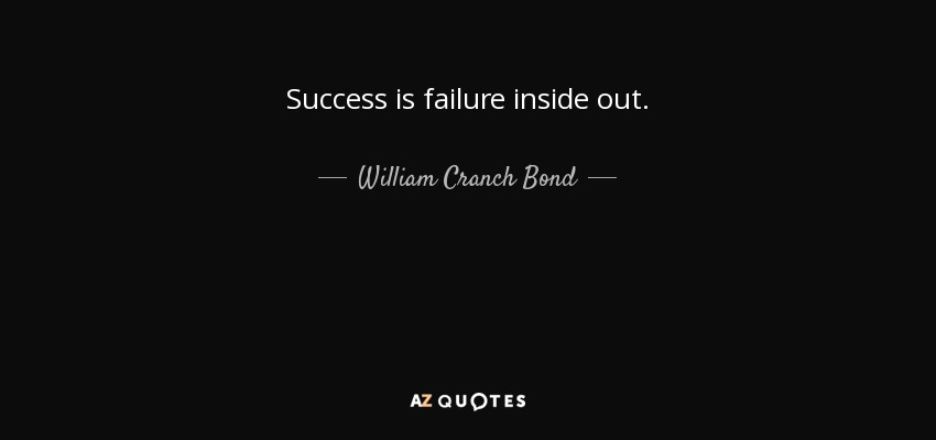 Success is failure inside out. - William Cranch Bond