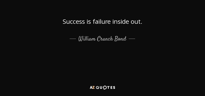 Success is failure inside out. - William Cranch Bond
