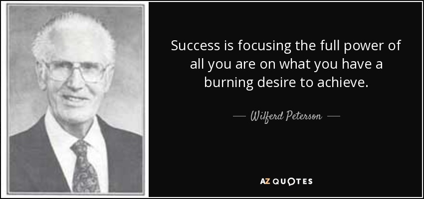 Success is focusing the full power of all you are on what you have a burning desire to achieve. - Wilferd Peterson