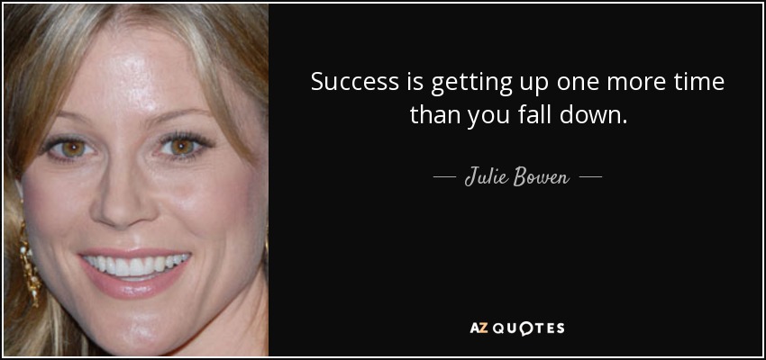 Success is getting up one more time than you fall down. - Julie Bowen