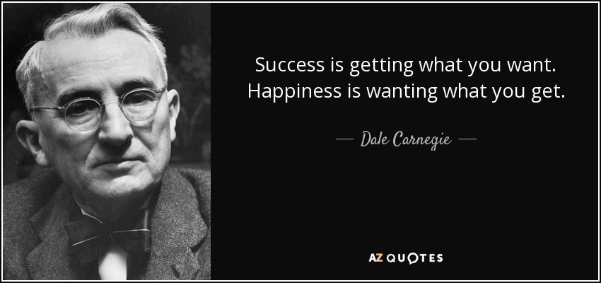 Success is getting what you want. Happiness is wanting what you get. - Dale Carnegie