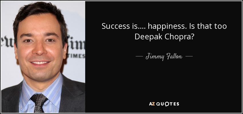 Success is.... happiness. Is that too Deepak Chopra? - Jimmy Fallon