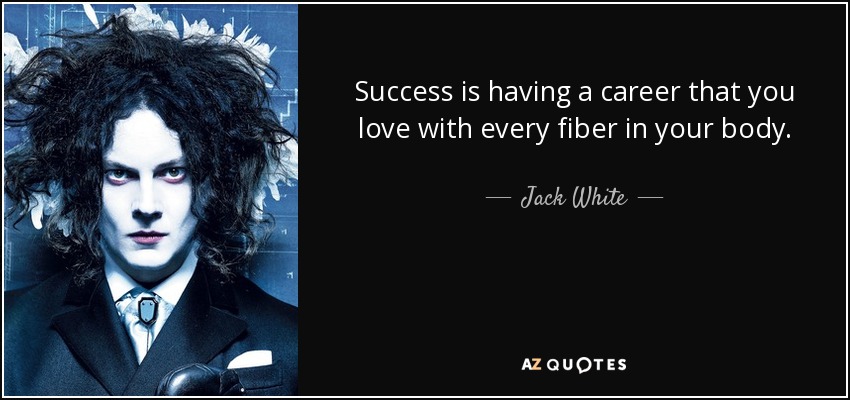 Success is having a career that you love with every fiber in your body. - Jack White