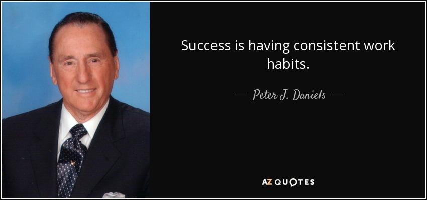 Success is having consistent work habits. - Peter J. Daniels