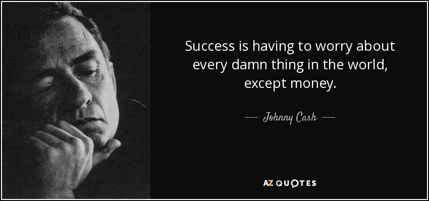 Success is having to worry about every damn thing in the world, except money. - Johnny Cash