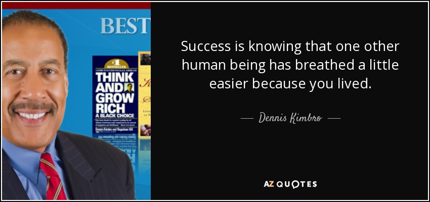 Success is knowing that one other human being has breathed a little easier because you lived. - Dennis Kimbro