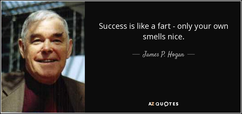 Success is like a fart - only your own smells nice. - James P. Hogan