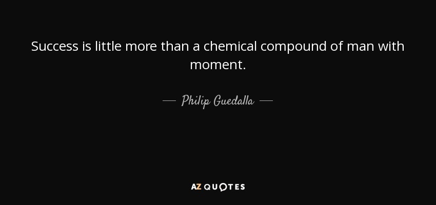 Success is little more than a chemical compound of man with moment. - Philip Guedalla