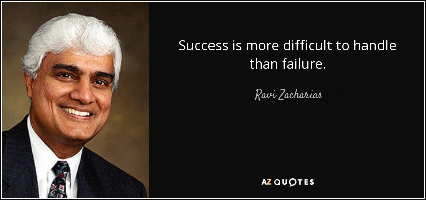 Success is more difficult to handle than failure. - Ravi Zacharias