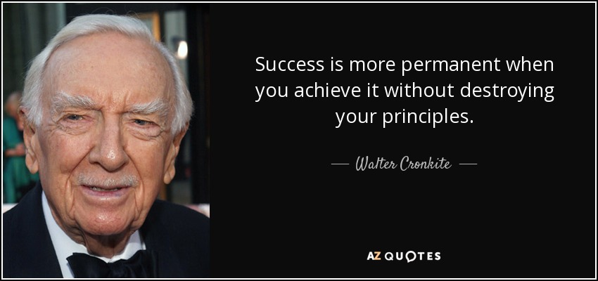 Success is more permanent when you achieve it without destroying your principles. - Walter Cronkite