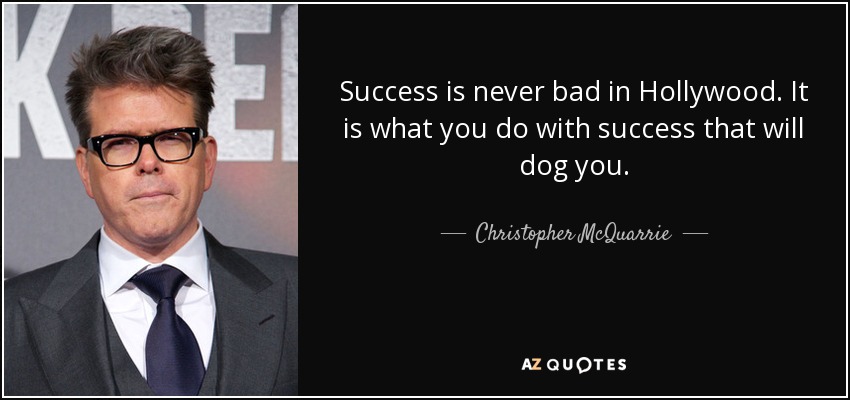 Success is never bad in Hollywood. It is what you do with success that will dog you. - Christopher McQuarrie