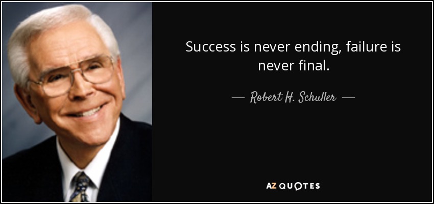 Success is never ending, failure is never final. - Robert H. Schuller