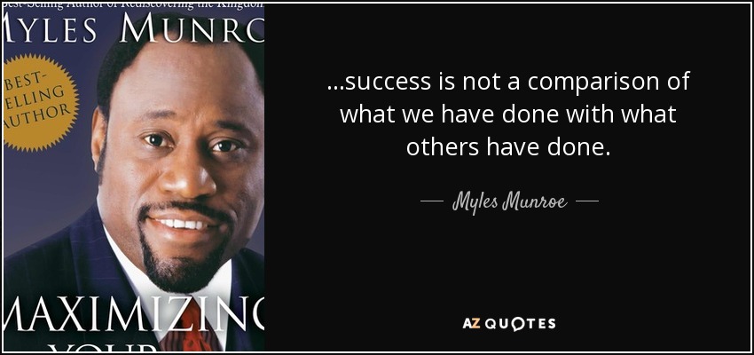 ...success is not a comparison of what we have done with what others have done. - Myles Munroe