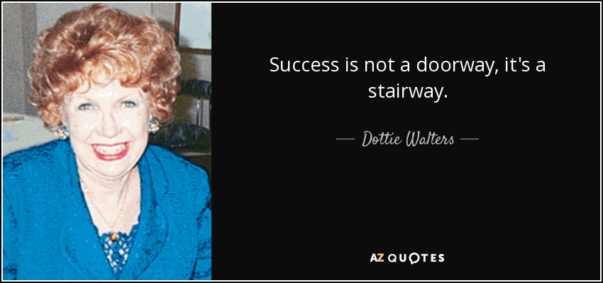 Success is not a doorway, it's a stairway. - Dottie Walters