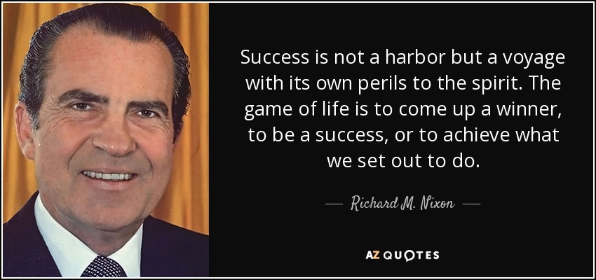 Success is not a harbor but a voyage with its own perils to the spirit. The game of life is to come up a winner, to be a success, or to achieve what we set out to do. - Richard M. Nixon