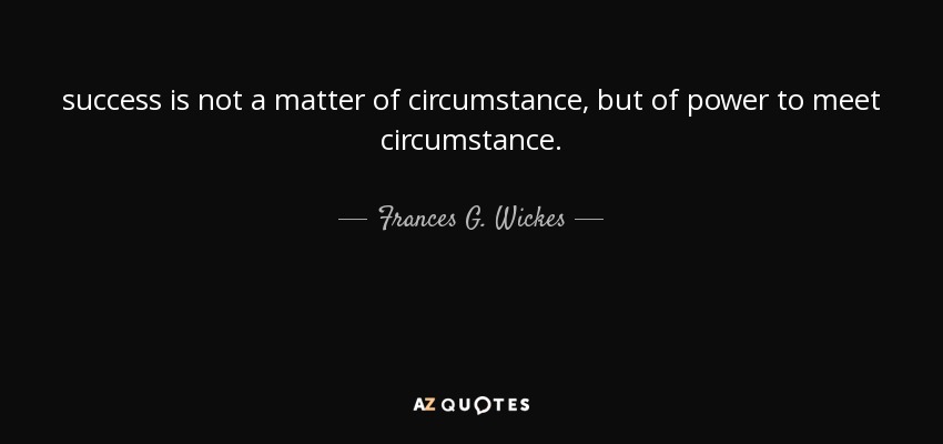 success is not a matter of circumstance, but of power to meet circumstance. - Frances G. Wickes