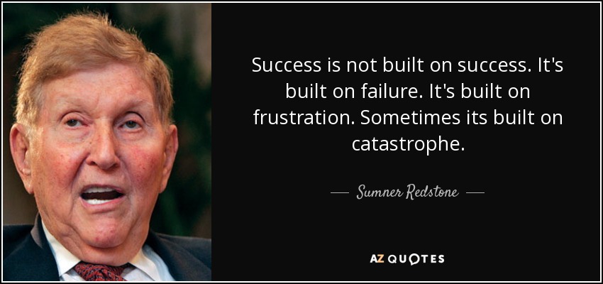 Success is not built on success. It's built on failure. It's built on frustration. Sometimes its built on catastrophe. - Sumner Redstone