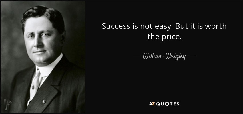 Success is not easy. But it is worth the price. - William Wrigley, Jr.