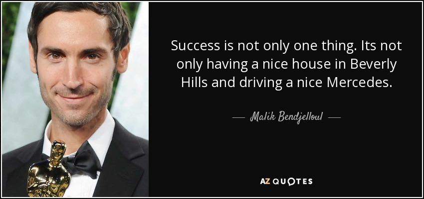 Success is not only one thing. Its not only having a nice house in Beverly Hills and driving a nice Mercedes. - Malik Bendjelloul