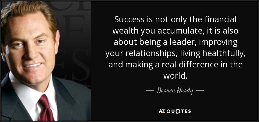Success is not only the financial wealth you accumulate, it is also about being a leader, improving your relationships, living healthfully, and making a real difference in the world. - Darren Hardy