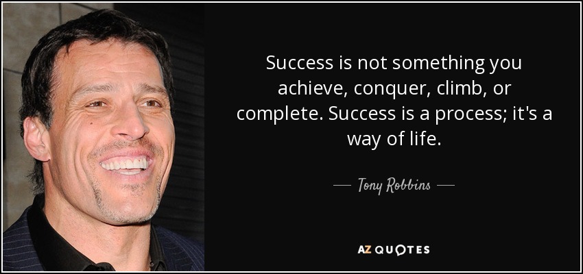 Success is not something you achieve, conquer, climb, or complete. Success is a process; it's a way of life. - Tony Robbins