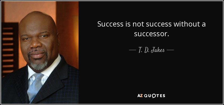 Success is not success without a successor. - T. D. Jakes