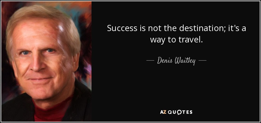 Success is not the destination; it's a way to travel. - Denis Waitley