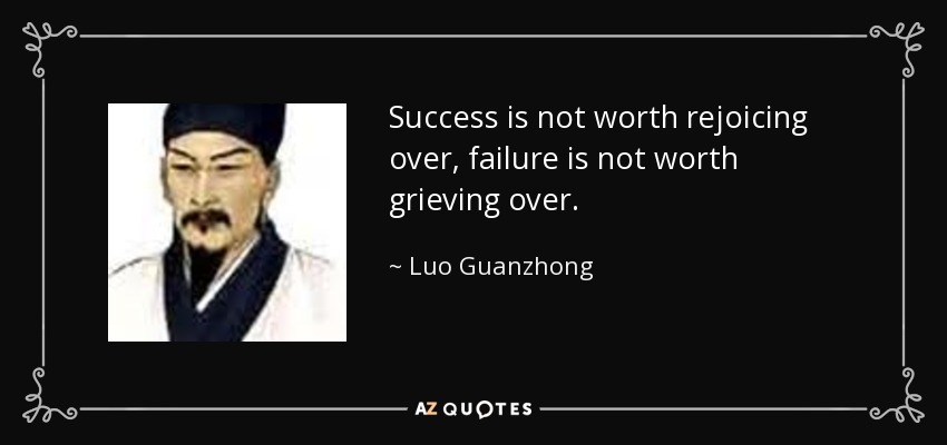 Success is not worth rejoicing over, failure is not worth grieving over. - Luo Guanzhong