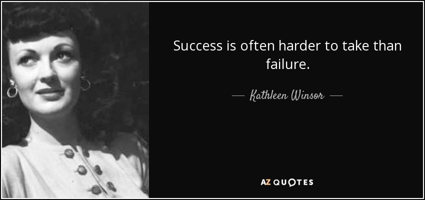Success is often harder to take than failure. - Kathleen Winsor