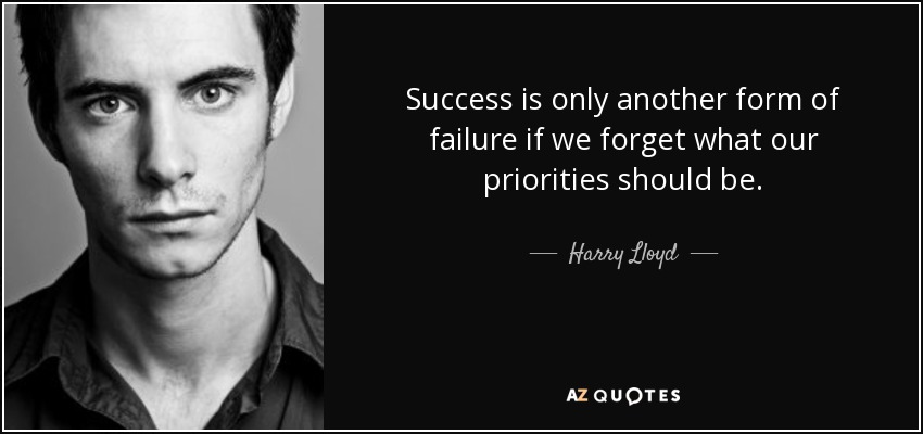 Success is only another form of failure if we forget what our priorities should be. - Harry Lloyd