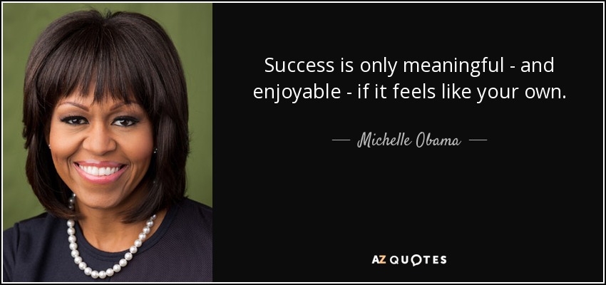 Success is only meaningful - and enjoyable - if it feels like your own. - Michelle Obama