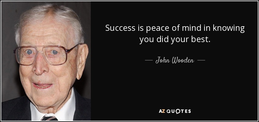 Success is peace of mind in knowing you did your best. - John Wooden