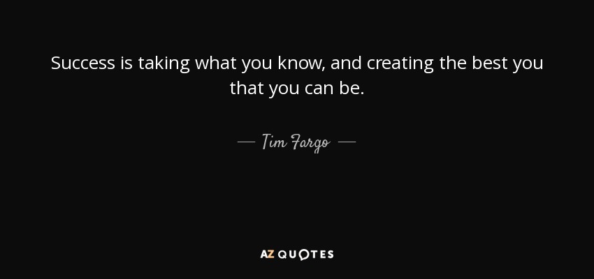 Success is taking what you know, and creating the best you that you can be. - Tim Fargo