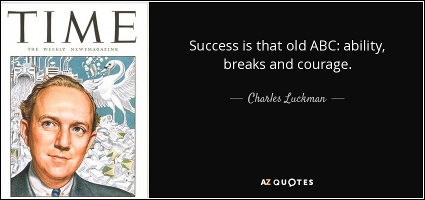 Success is that old ABC: ability, breaks and courage. - Charles Luckman