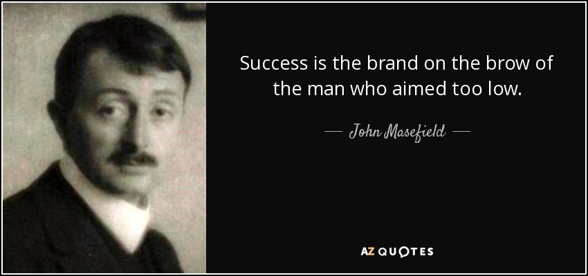 Success is the brand on the brow of the man who aimed too low. - John Masefield