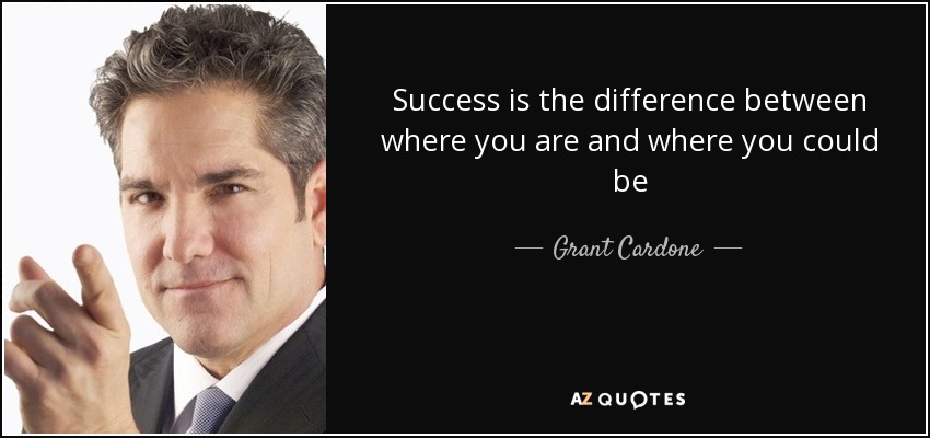 Success is the difference between where you are and where you could be - Grant Cardone