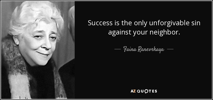 Success is the only unforgivable sin against your neighbor. - Faina Ranevskaya